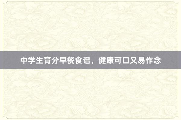 中学生育分早餐食谱，健康可口又易作念