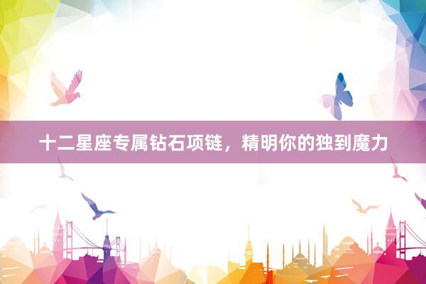 十二星座专属钻石项链，精明你的独到魔力