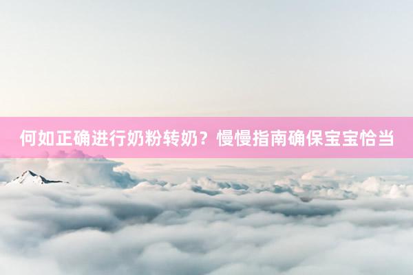 何如正确进行奶粉转奶？慢慢指南确保宝宝恰当