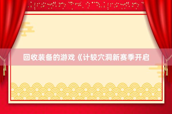 回收装备的游戏《计较穴洞新赛季开启