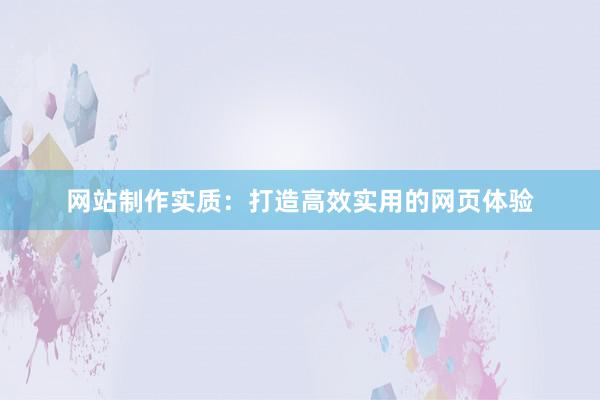网站制作实质：打造高效实用的网页体验