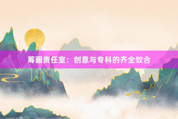筹画责任室：创意与专科的齐全蚁合