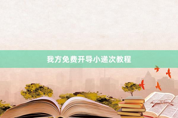 我方免费开导小递次教程