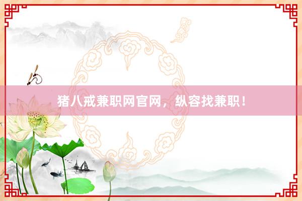 猪八戒兼职网官网，纵容找兼职！