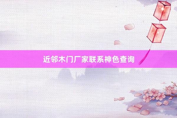 近邻木门厂家联系神色查询