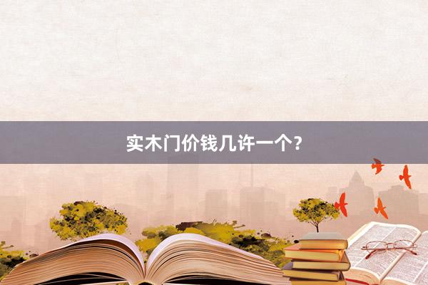实木门价钱几许一个？