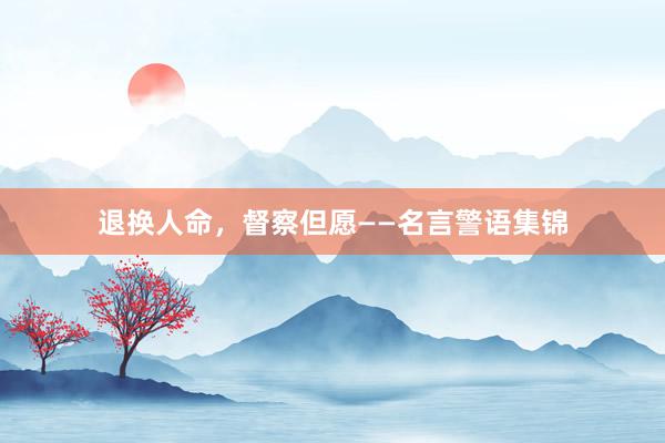 退换人命，督察但愿——名言警语集锦