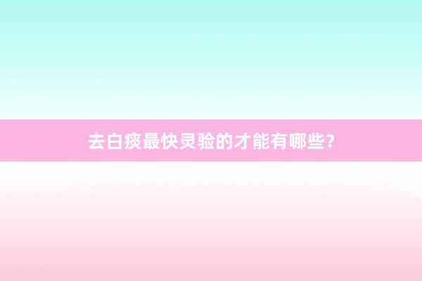 去白痰最快灵验的才能有哪些？