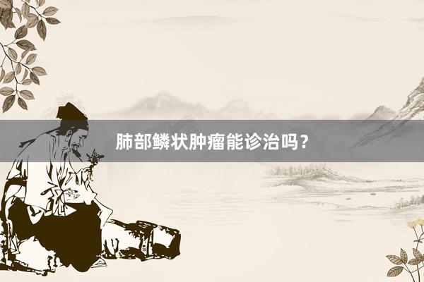 肺部鳞状肿瘤能诊治吗？