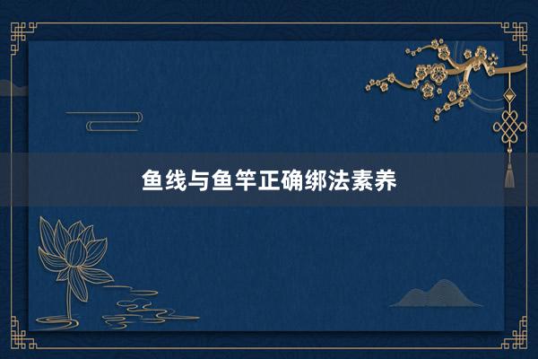 鱼线与鱼竿正确绑法素养