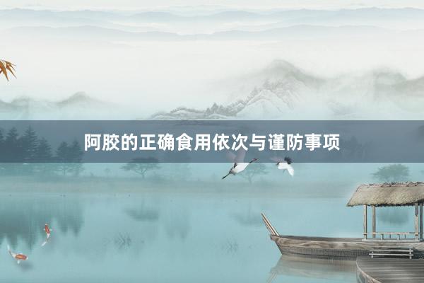 阿胶的正确食用依次与谨防事项