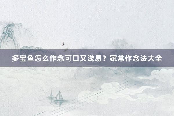 多宝鱼怎么作念可口又浅易？家常作念法大全