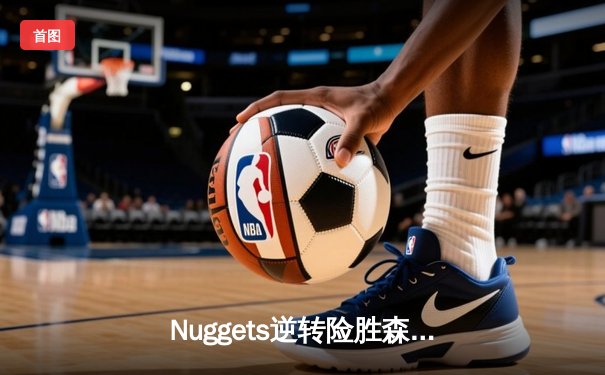 Nuggets逆转险胜森林狼，约基奇35分领军挺进西部决赛