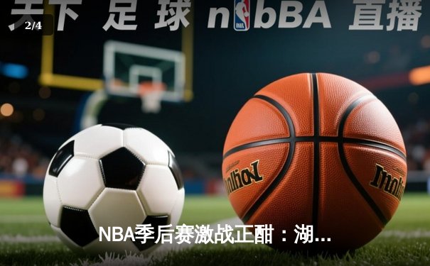 NBA季后赛激战正酣：湖人逆转掘金，詹姆斯关键三分锁定胜局 - 2