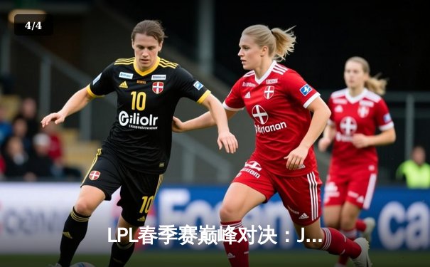 LPL春季赛巅峰对决：JDG鏖战五局险胜TES，Knight沙皇关键大招定乾坤 - 4