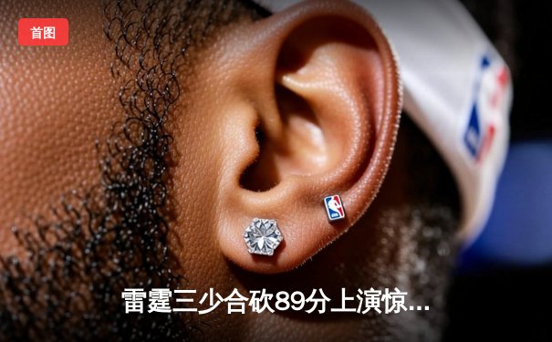 雷霆三少合砍89分上演惊天逆转，加时险胜烈焰队迎六连胜