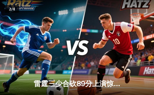 雷霆三少合砍89分上演惊天逆转，加时险胜烈焰队迎六连胜 - 2