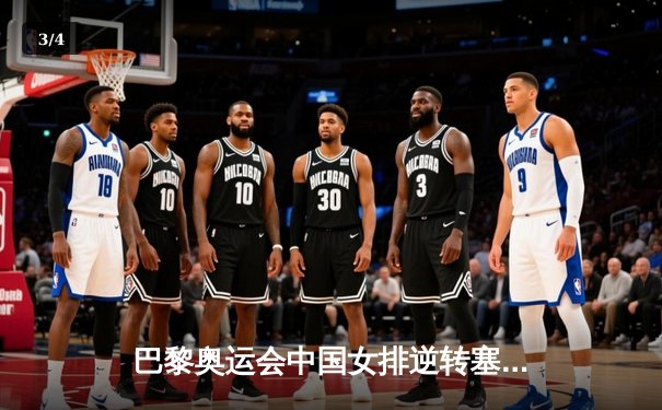 巴黎奥运会中国女排逆转塞尔维亚，朱婷复出砍下全场最高28分 - 3