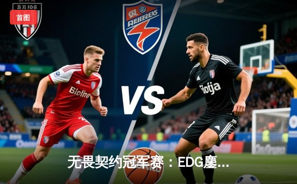 无畏契约冠军赛：EDG鏖战五局力克TL，康康关键局五杀锁定四强席位