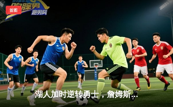 湖人加时逆转勇士，詹姆斯三双率队取关键胜利，库里空砍40分