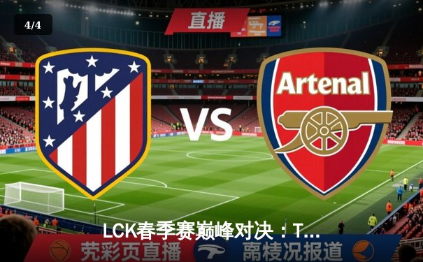 LCK春季赛巅峰对决：T1鏖战五局力克GEN，Faker沙皇关键开团锁定胜局 - 4