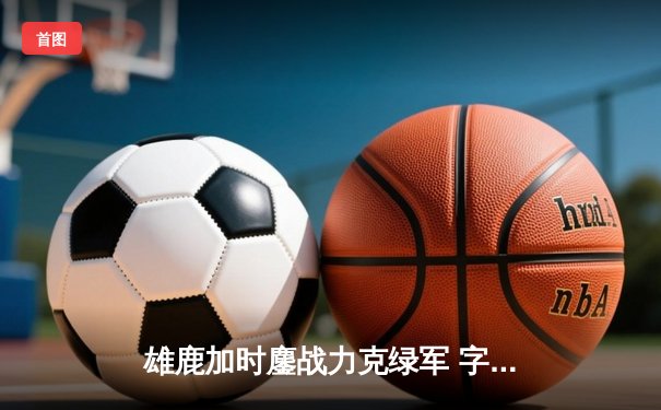 雄鹿加时鏖战力克绿军 字母哥44+14主宰关键战役
