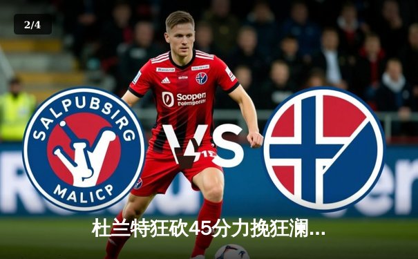 杜兰特狂砍45分力挽狂澜，太阳主场加时险胜掘金终结连败 - 2