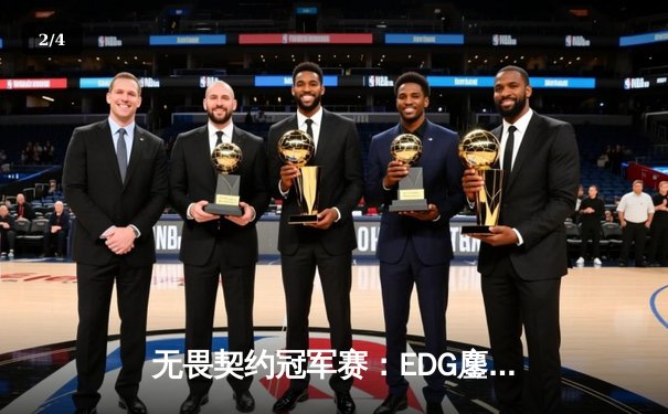 无畏契约冠军赛：EDG鏖战五局力克PRX，CN赛区首度挺进四强创历史 - 2