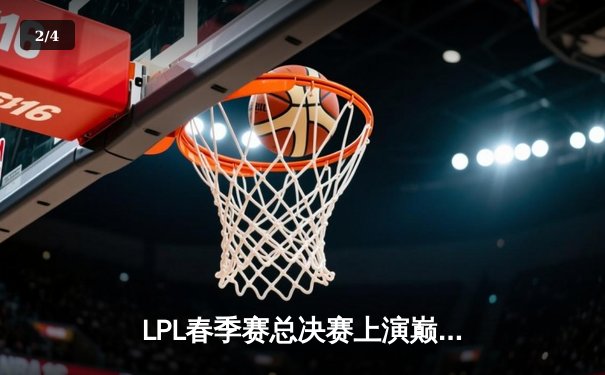 LPL春季赛总决赛上演巅峰对决，JDG鏖战五局力克BLG成功卫冕 - 2