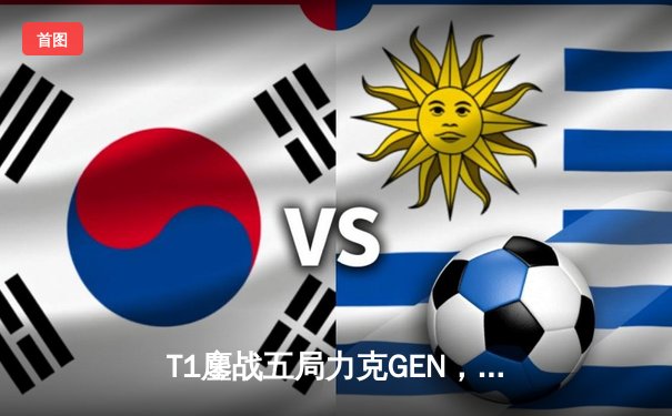 T1鏖战五局力克GEN，Faker沙皇关键发挥勇夺LCK夏季赛总冠军