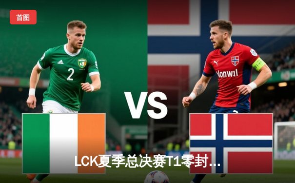 LCK夏季总决赛T1零封GEN夺冠，Faker斩获个人第十座联赛奖杯