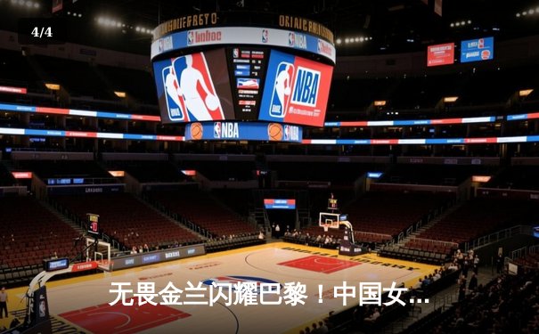 无畏金兰闪耀巴黎！中国女篮加时险胜日本夺金，韩旭23+15制霸内线 - 4