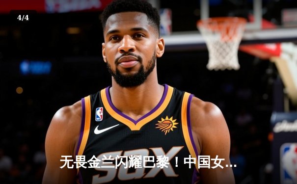 无畏金兰闪耀巴黎！中国女篮加时险胜日本夺奥运开门红 - 4