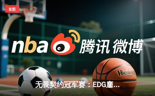 无畏契约冠军赛：EDG鏖战五局力挫PRX，Zywoo超神发挥锁定决赛席位