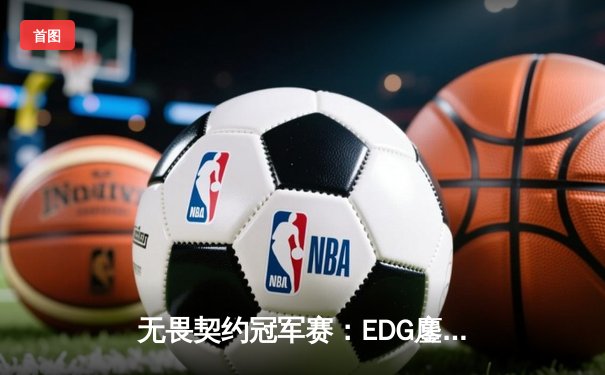 无畏契约冠军赛：EDG鏖战五局力挫FPX，康康关键局五杀锁定全球赛席位