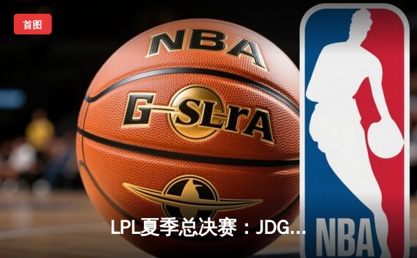 LPL夏季总决赛：JDG鏖战五局力克BLG蝉联冠军 Knight斩获FMVP