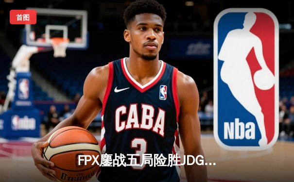 FPX鏖战五局险胜JDG，LPL夏季总决赛上演惊天逆转