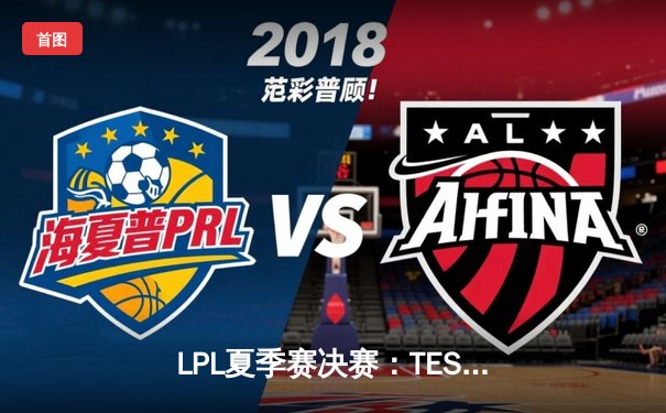 LPL夏季赛决赛：TES鏖战五局力克JDG，JackeyLove超神发挥斩获FMVP