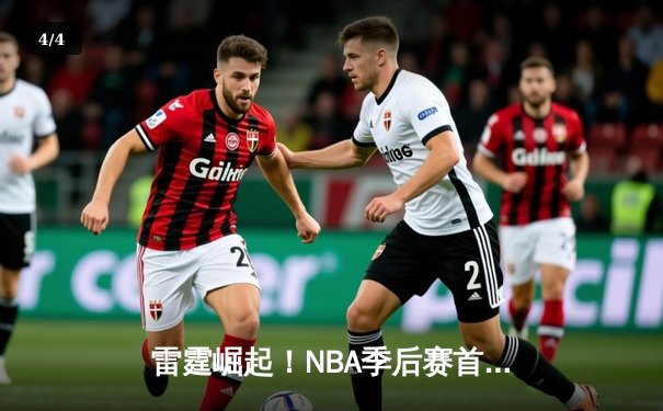 雷霆崛起！NBA季后赛首轮G5亚历山大狂砍41分，率队3-2夺赛点 - 4