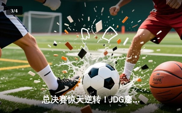 总决赛惊天逆转！JDG鏖战五局力克T1，LPL再夺英雄联盟全球总冠军 - 3