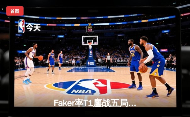 Faker率T1鏖战五局力克GEN，挺进LCK春季赛决赛
