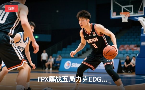 FPX鏖战五局力克EDG登顶LPL夏季赛，翔掌门霞天神下凡锁定世界赛席位