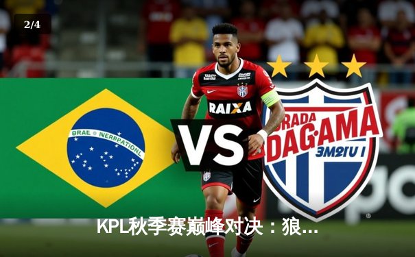 KPL秋季赛巅峰对决：狼队4:3险胜E星，Fly关羽关键绕后锁定胜局 - 2