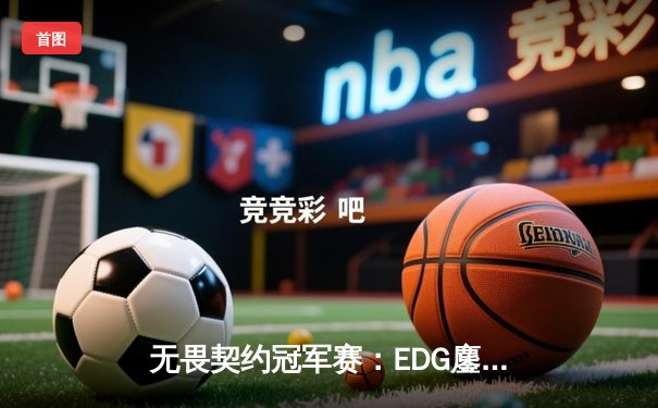 无畏契约冠军赛：EDG鏖战五局力克PRX，中国电竞迎来历史性突破